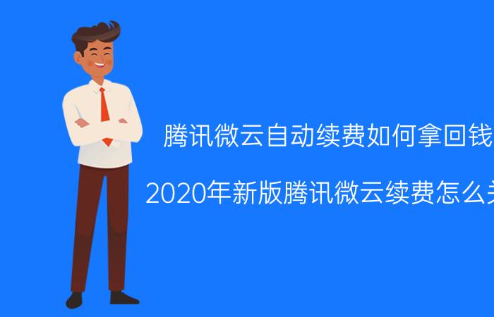 腾讯微云自动续费如何拿回钱 2020年新版腾讯微云续费怎么关？